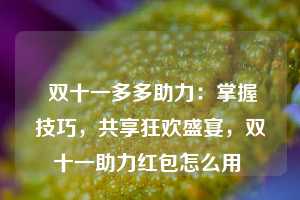  双十一多多助力：掌握技巧，共享狂欢盛宴，双十一助力红包怎么用 第1张