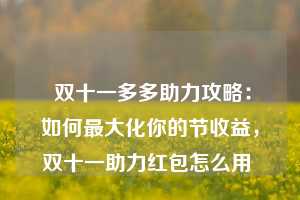  双十一多多助力攻略：如何最大化你的节收益，双十一助力红包怎么用 第1张