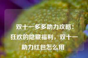  双十一多多助力攻略：狂欢的隐藏福利，双十一助力红包怎么用 第1张