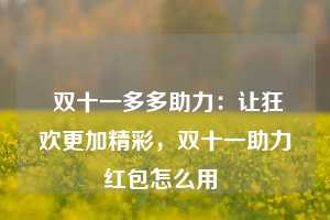  双十一多多助力：让狂欢更加精彩，双十一助力红包怎么用 第1张