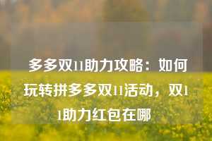  多多双11助力攻略：如何玩转拼多多双11活动，双11助力红包在哪 第1张