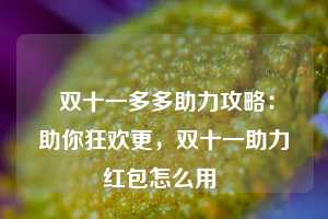  双十一多多助力攻略：助你狂欢更，双十一助力红包怎么用 第1张