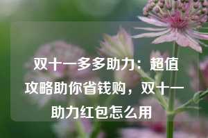  双十一多多助力：超值攻略助你省钱购，双十一助力红包怎么用 第1张