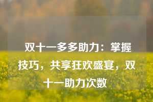  双十一多多助力：掌握技巧，共享狂欢盛宴，双十一助力次数 第1张