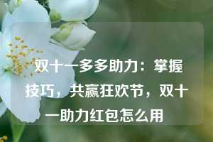  双十一多多助力：掌握技巧，共赢狂欢节，双十一助力红包怎么用 第1张