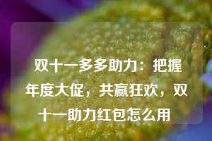  双十一多多助力：把握年度大促，共赢狂欢，双十一助力红包怎么用 第1张