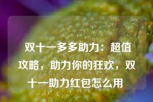  双十一多多助力：超值攻略，助力你的狂欢，双十一助力红包怎么用 第1张