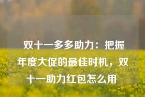  双十一多多助力：把握年度大促的最佳时机，双十一助力红包怎么用 第1张