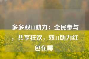  多多双11助力：全民参与，共享狂欢，双11助力红包在哪 第1张