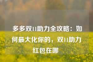  多多双11助力全攻略：如何最大化你的，双11助力红包在哪 第1张