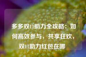  多多双11助力全攻略：如何高效参与，共享狂欢，双11助力红包在哪 第1张