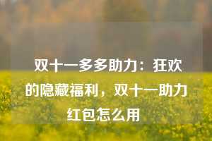  双十一多多助力：狂欢的隐藏福利，双十一助力红包怎么用 第1张