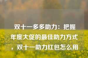  双十一多多助力：把握年度大促的最佳助力方式，双十一助力红包怎么用 第1张