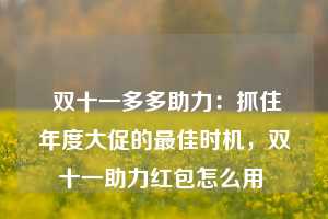  双十一多多助力：抓住年度大促的最佳时机，双十一助力红包怎么用 第1张