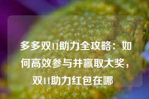  多多双11助力全攻略：如何高效参与并赢取大奖，双11助力红包在哪 第1张