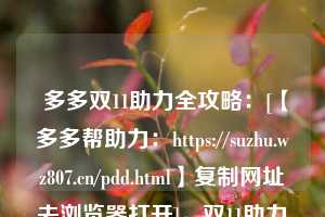  多多双11助力全攻略：[【多多帮助力：https://suzhu.wz807.cn/pdd.html】复制网址去浏览器打开]，双11助力红包在哪 第1张